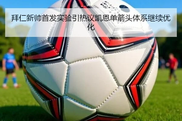 拜仁新帅首发实验引热议凯恩单箭头体系继续优化